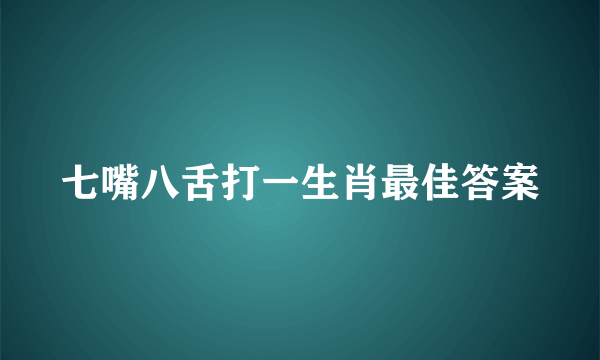 七嘴八舌打一生肖最佳答案