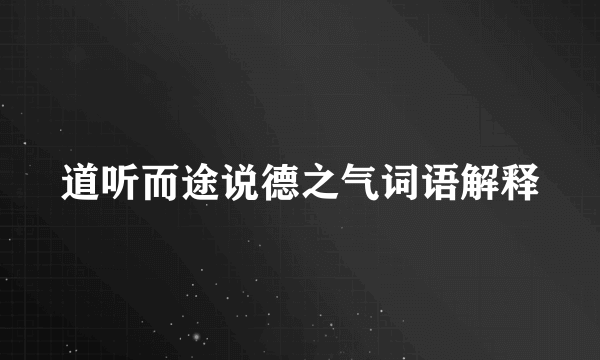 道听而途说德之气词语解释