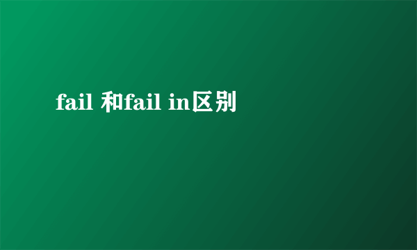 fail 和fail in区别