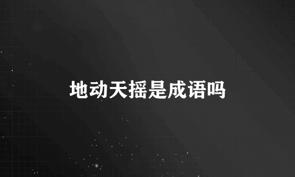 地动天摇是成语吗