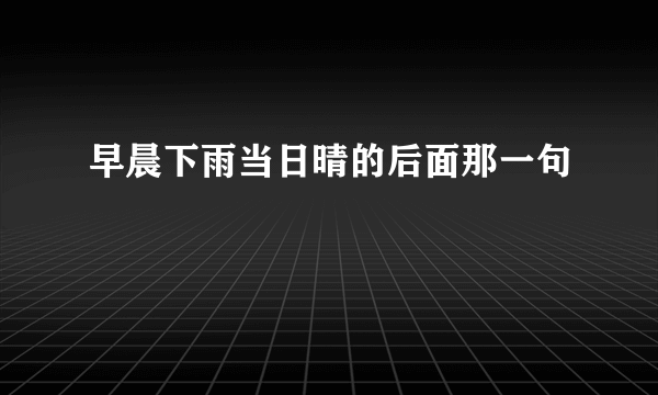 早晨下雨当日晴的后面那一句