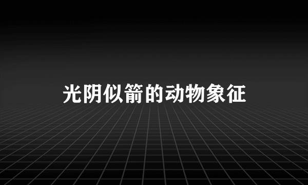 光阴似箭的动物象征