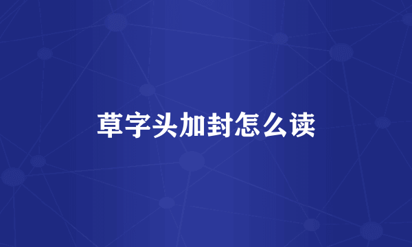 草字头加封怎么读