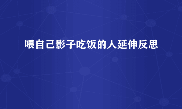 喂自己影子吃饭的人延伸反思
