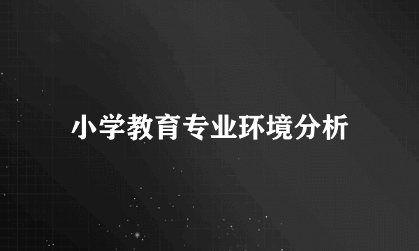 小学教育专业环境分析