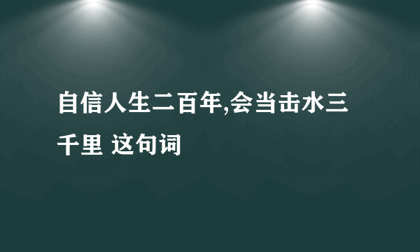 自信人生二百年,会当击水三千里 这句词