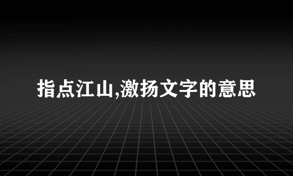 指点江山,激扬文字的意思