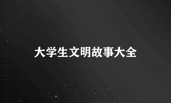 大学生文明故事大全