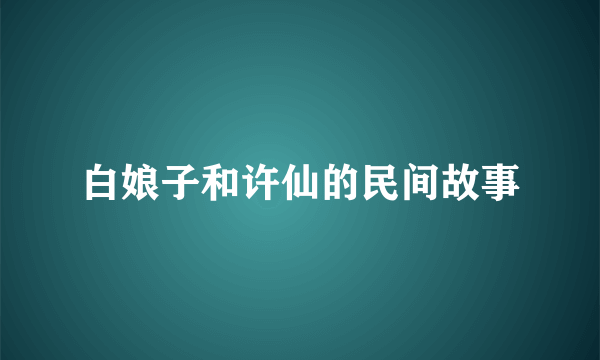 白娘子和许仙的民间故事
