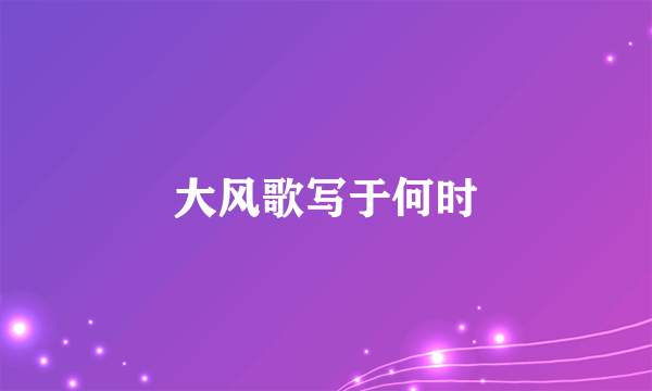 大风歌写于何时