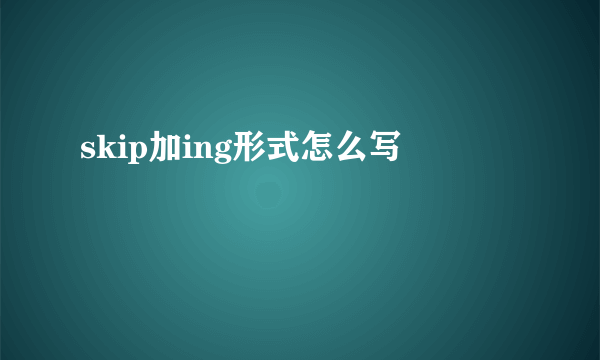 skip加ing形式怎么写