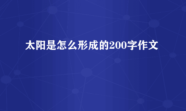太阳是怎么形成的200字作文