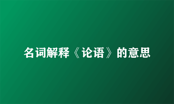 名词解释《论语》的意思