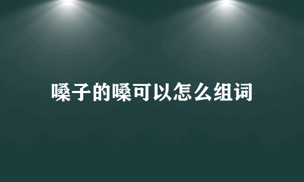 嗓子的嗓可以怎么组词