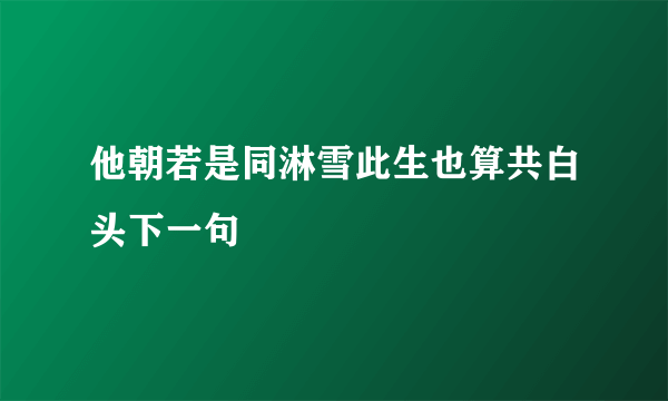 他朝若是同淋雪此生也算共白头下一句