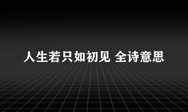 人生若只如初见 全诗意思