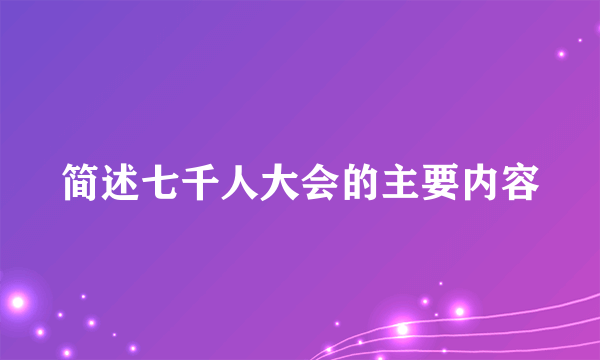 简述七千人大会的主要内容