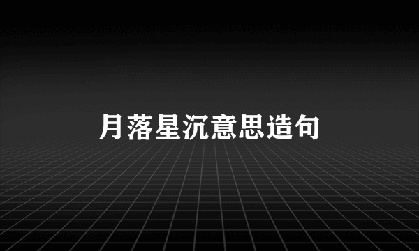 月落星沉意思造句