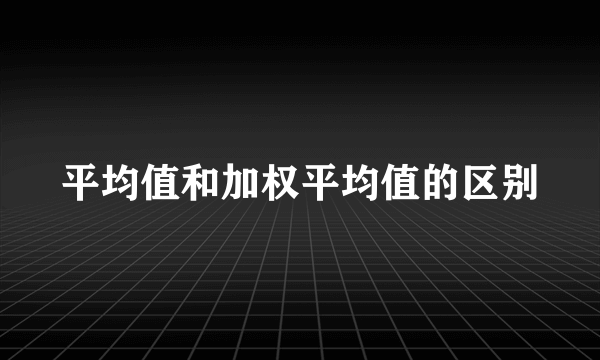 平均值和加权平均值的区别