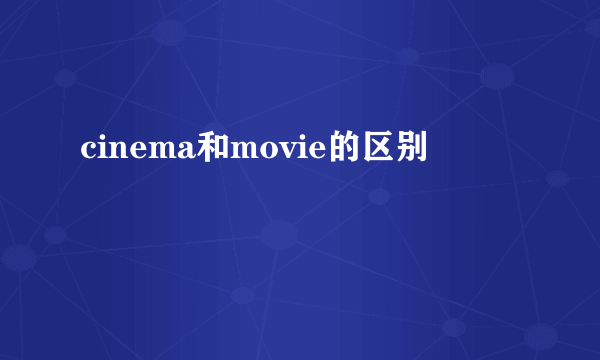 cinema和movie的区别