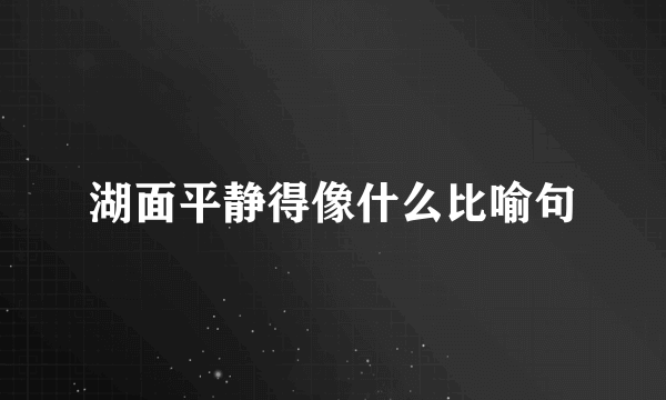 湖面平静得像什么比喻句