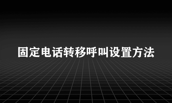 固定电话转移呼叫设置方法