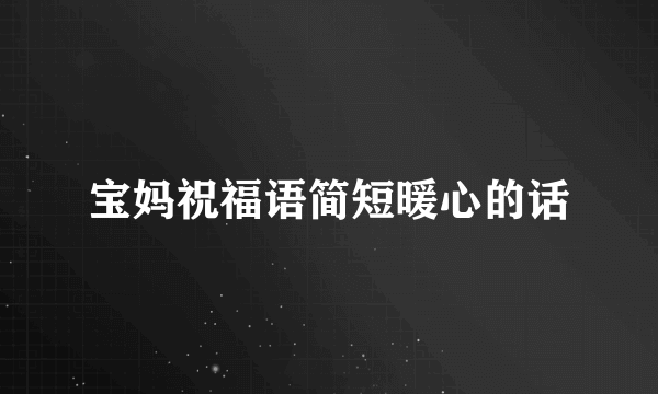 宝妈祝福语简短暖心的话