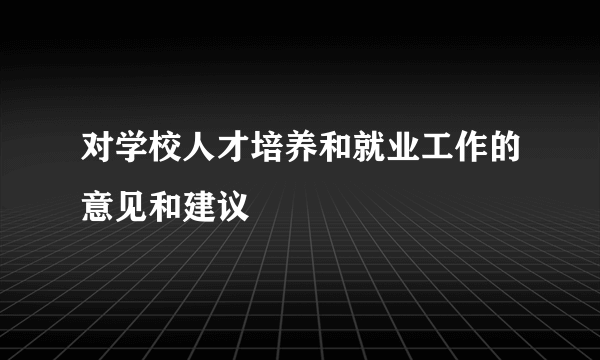 对学校人才培养和就业工作的意见和建议