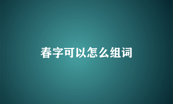 春字可以怎么组词