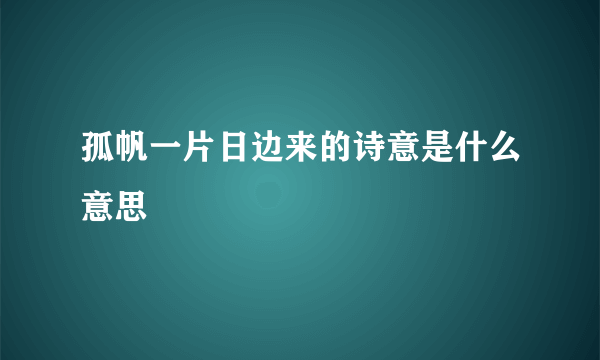 孤帆一片日边来的诗意是什么意思