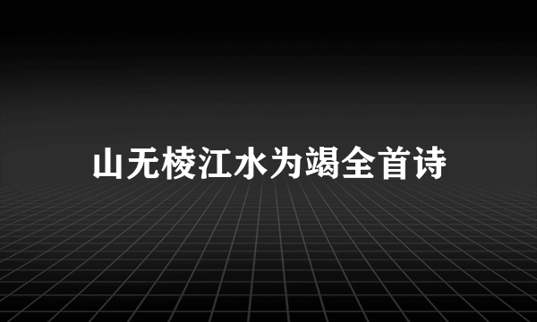 山无棱江水为竭全首诗