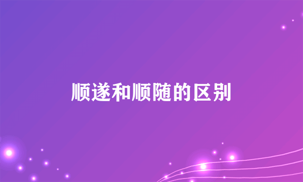 顺遂和顺随的区别