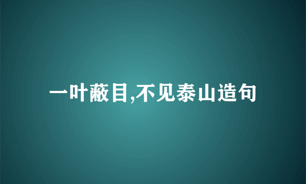 一叶蔽目,不见泰山造句