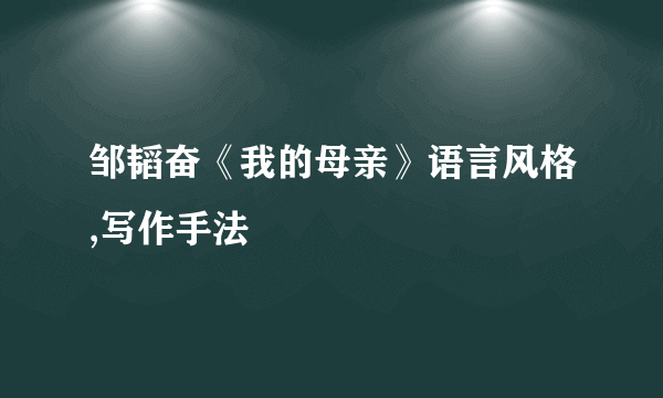 邹韬奋《我的母亲》语言风格,写作手法