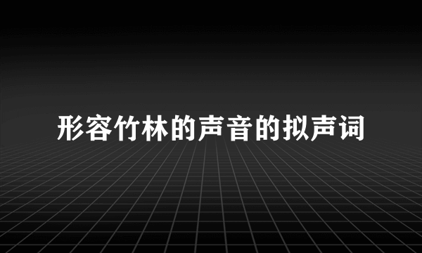形容竹林的声音的拟声词