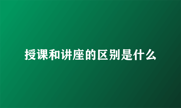 授课和讲座的区别是什么