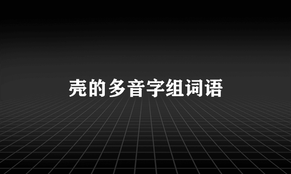 壳的多音字组词语