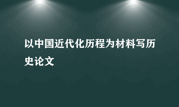 以中国近代化历程为材料写历史论文