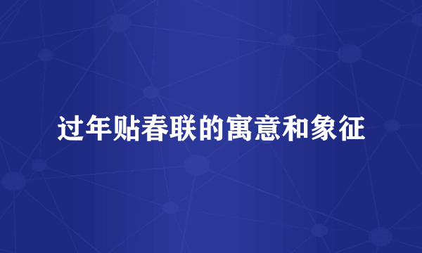 过年贴春联的寓意和象征