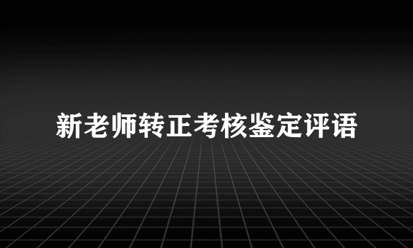 新老师转正考核鉴定评语
