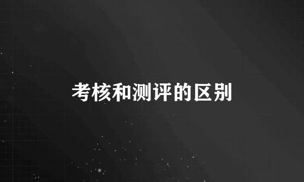 考核和测评的区别