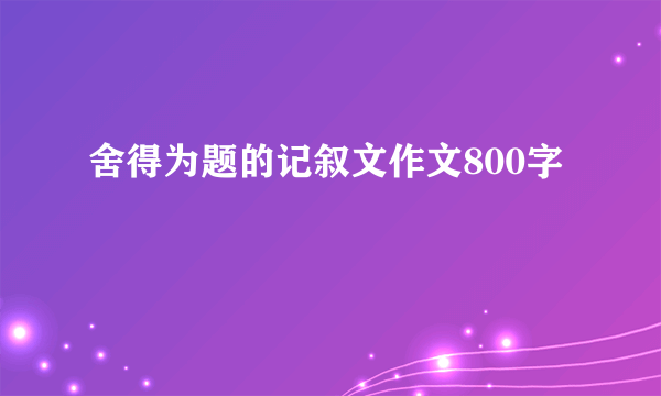 舍得为题的记叙文作文800字