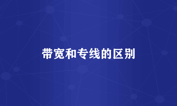 带宽和专线的区别