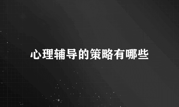 心理辅导的策略有哪些