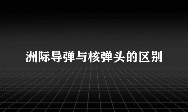 洲际导弹与核弹头的区别