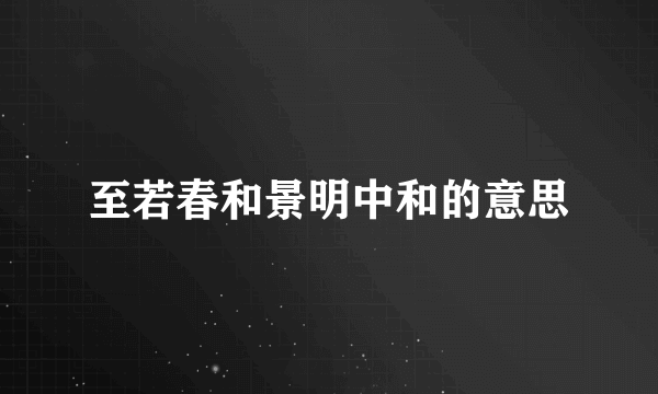 至若春和景明中和的意思