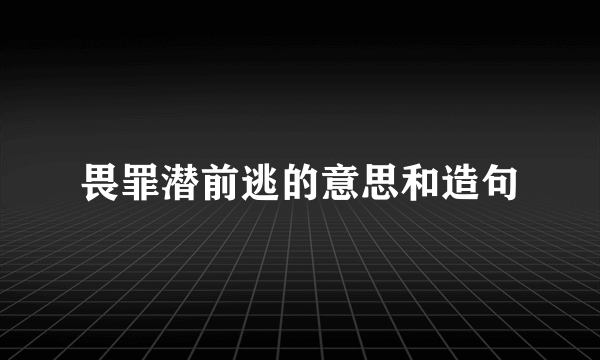 畏罪潜前逃的意思和造句
