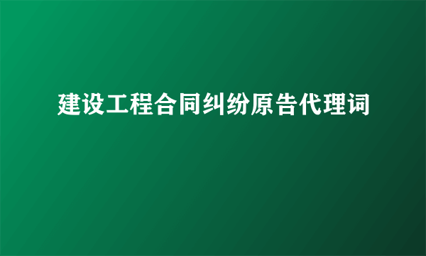 建设工程合同纠纷原告代理词
