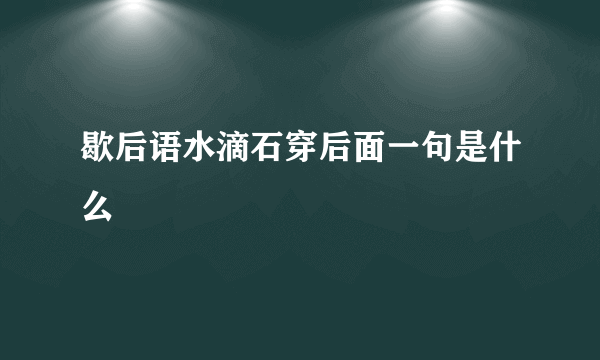 歇后语水滴石穿后面一句是什么