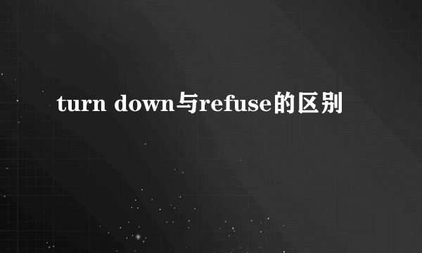 turn down与refuse的区别